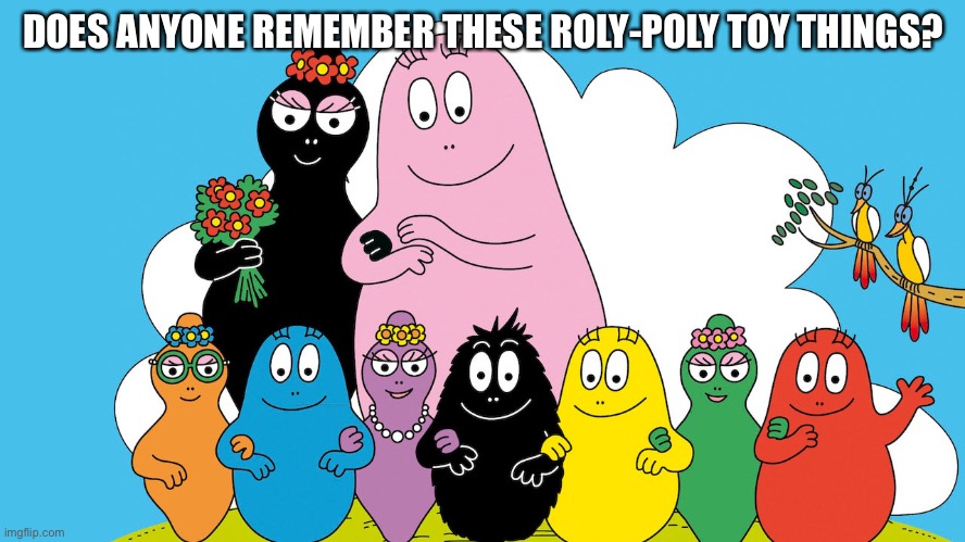 DOES ANYONE REMEMBER THESE ROLY-POLY TOY THINGS? | made w/ Imgflip meme maker