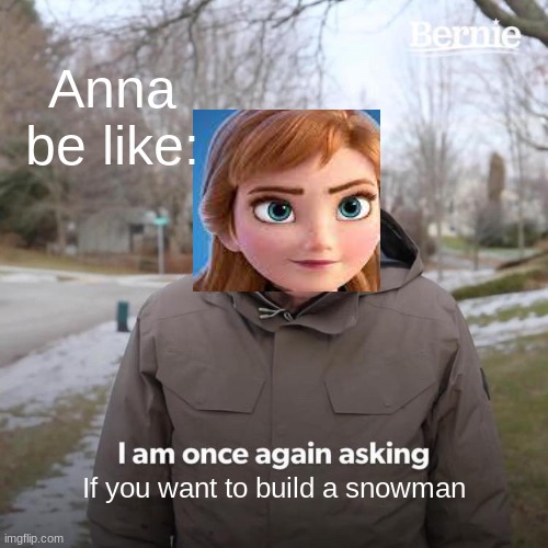 Frozen in a nutshell |  Anna be like:; If you want to build a snowman | image tagged in memes,bernie i am once again asking for your support,frozen 2,in a nutshell | made w/ Imgflip meme maker
