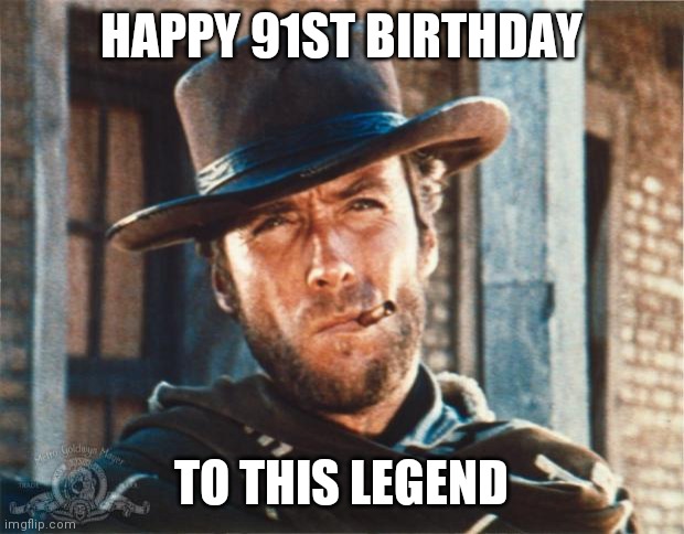 Clint Eastwood | HAPPY 91ST BIRTHDAY; TO THIS LEGEND | image tagged in clint eastwood | made w/ Imgflip meme maker