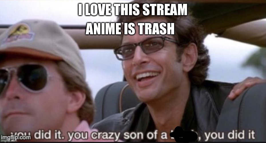 When I found this stream | ANIME IS TRASH; I LOVE THIS STREAM | image tagged in son of a he did it | made w/ Imgflip meme maker