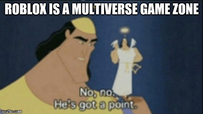 Roblox logic | ROBLOX IS A MULTIVERSE GAME ZONE | image tagged in no no hes got a point | made w/ Imgflip meme maker