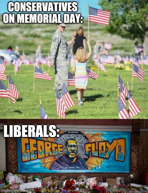LIBERALS REMEMBER DEAD CRIMINALS | CONSERVATIVES ON MEMORIAL DAY:; LIBERALS: | image tagged in memorial day,conservatives,liberals,george floyd | made w/ Imgflip meme maker