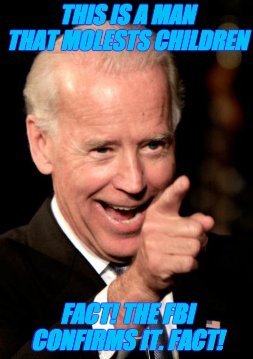 Only stupid libturds would deny this fact that the fbi CONFIRMS. Democruds support molestation. FACT. | THIS IS A MAN THAT MOLESTS CHILDREN; FACT! THE FBI CONFIRMS IT. FACT! | image tagged in memes,smilin biden | made w/ Imgflip meme maker