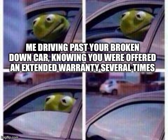 Kermit Extended Auto Warranty | ME DRIVING PAST YOUR BROKEN DOWN CAR, KNOWING YOU WERE OFFERED AN EXTENDED WARRANTY SEVERAL TIMES | image tagged in kermit rolls up window | made w/ Imgflip meme maker