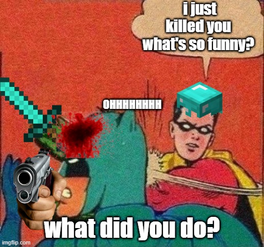 lol |  i just killed you what's so funny? OHHHHHHHH; what did you do? | image tagged in robin slaps batman | made w/ Imgflip meme maker