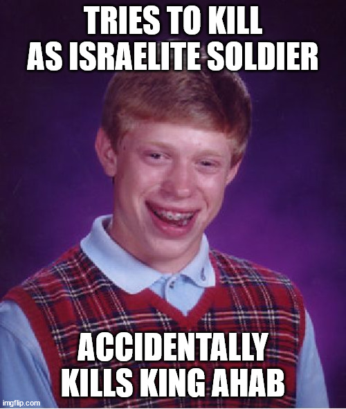 2 Chronicles 18:28-34 | TRIES TO KILL AS ISRAELITE SOLDIER; ACCIDENTALLY KILLS KING AHAB | image tagged in memes,bad luck brian | made w/ Imgflip meme maker