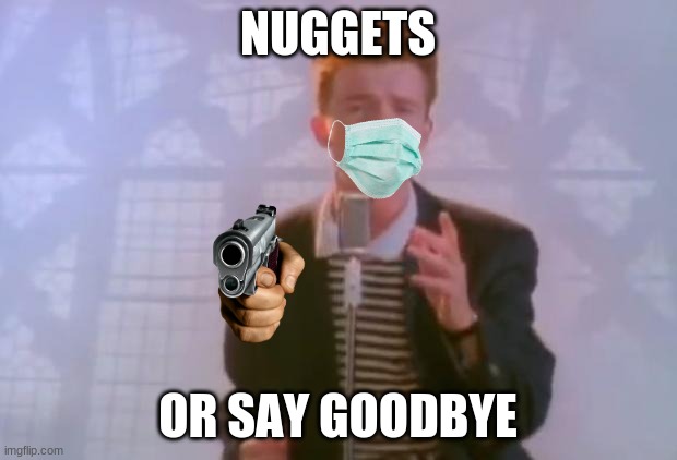 Rick Astley | NUGGETS; OR SAY GOODBYE | image tagged in rick astley | made w/ Imgflip meme maker