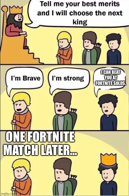 HAHA I AM THE BEST | I CAN BEAT YOU AT FORTNITE SOLOS. ONE FORTNITE MATCH LATER… | image tagged in tell me your merits and i will choose the next king,fortnite meme,memes | made w/ Imgflip meme maker