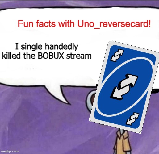 Fun facts with Uno_Reversecard | I single handedly killed the BOBUX stream | image tagged in fun facts with uno_reversecard | made w/ Imgflip meme maker