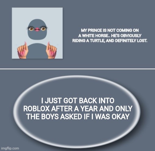 THE BOYS ARE LOYALLLL | I JUST GOT BACK INTO ROBLOX AFTER A YEAR AND ONLY THE BOYS ASKED IF I WAS OKAY | image tagged in emily | made w/ Imgflip meme maker