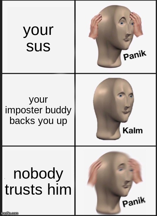 among us in a nutshell | your sus; your imposter buddy backs you up; nobody trusts him | image tagged in memes,panik kalm panik | made w/ Imgflip meme maker