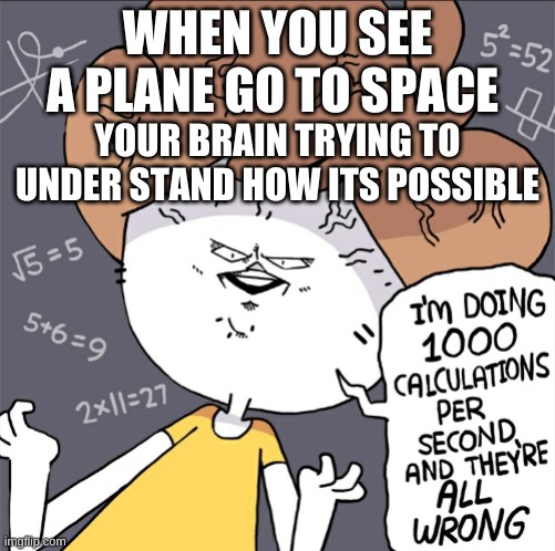 the plane was to high | WHEN YOU SEE A PLANE GO TO SPACE; YOUR BRAIN TRYING TO UNDER STAND HOW ITS POSSIBLE | image tagged in im doing 1000 calculation per second and they're all wrong | made w/ Imgflip meme maker