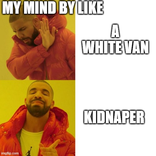 me | MY MIND BY LIKE; A WHITE VAN; KIDNAPER | image tagged in drake blank,kidnap,kidnapping | made w/ Imgflip meme maker