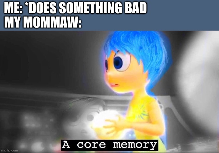 A core memory | ME: *DOES SOMETHING BAD                            
MY MOMMAW: | image tagged in a core memory | made w/ Imgflip meme maker