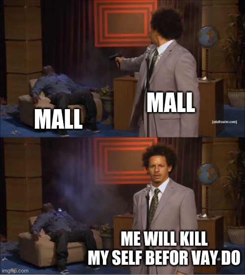 Who Killed Hannibal Meme | MALL MALL ME WILL KILL MY SELF BEFOR VAY DO | image tagged in memes,who killed hannibal | made w/ Imgflip meme maker