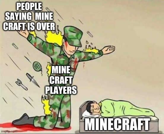 true | PEOPLE SAYING  MINE CRAFT IS OVER; MINE CRAFT PLAYERS; MINECRAFT | image tagged in soldier protecting sleeping child | made w/ Imgflip meme maker