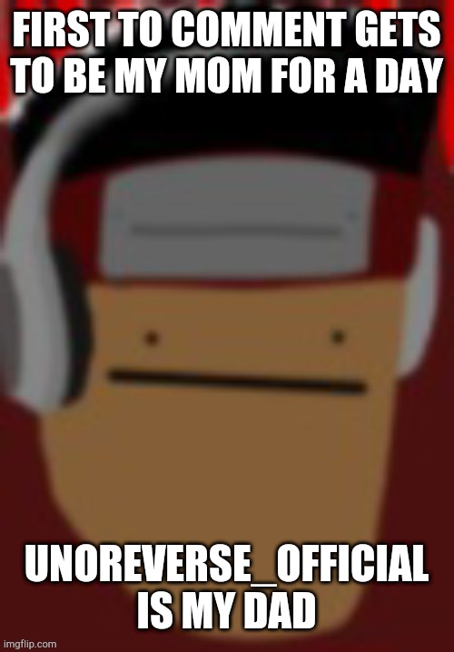 FIRST TO COMMENT GETS TO BE MY MOM FOR A DAY; UNOREVERSE_OFFICIAL IS MY DAD | made w/ Imgflip meme maker