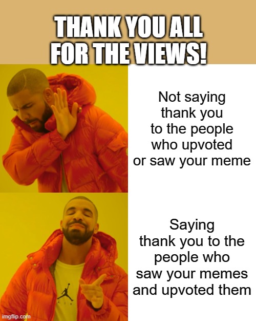 Drake Hotline Bling | THANK YOU ALL FOR THE VIEWS! Not saying thank you to the people who upvoted or saw your meme; Saying thank you to the people who saw your memes and upvoted them | image tagged in memes,drake hotline bling | made w/ Imgflip meme maker
