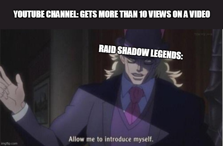 *Gets 11 views* | YOUTUBE CHANNEL: GETS MORE THAN 10 VIEWS ON A VIDEO; RAID SHADOW LEGENDS: | image tagged in allow me to introduce myself jojo | made w/ Imgflip meme maker