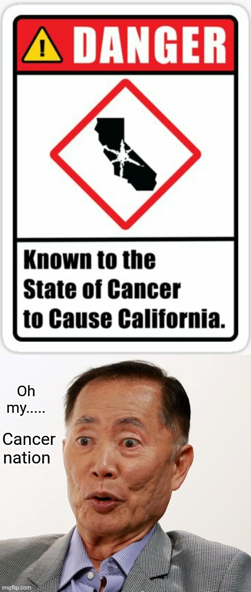 Cancer nation | Oh my..... Cancer nation | image tagged in george takei oh my,dark humor,memes,cancer,sign,california | made w/ Imgflip meme maker