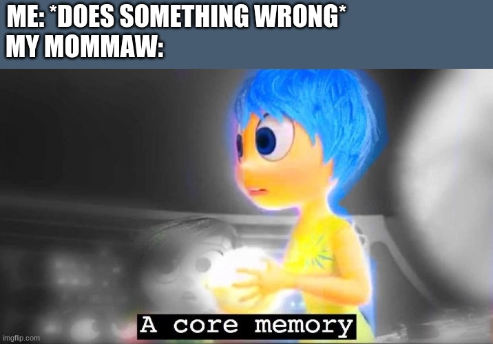 A core memory | ME: *DOES SOMETHING WRONG*                            
MY MOMMAW: | image tagged in a core memory | made w/ Imgflip meme maker