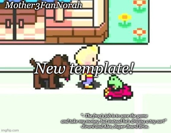 It's frog car :D | New template! | image tagged in frog car,mother 3 | made w/ Imgflip meme maker