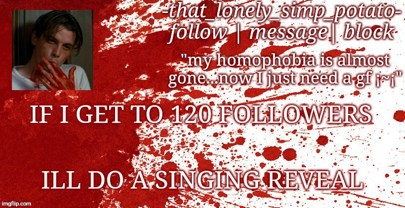 yup | IF I GET TO 120 FOLLOWERS; ILL DO A SINGING REVEAL | made w/ Imgflip meme maker