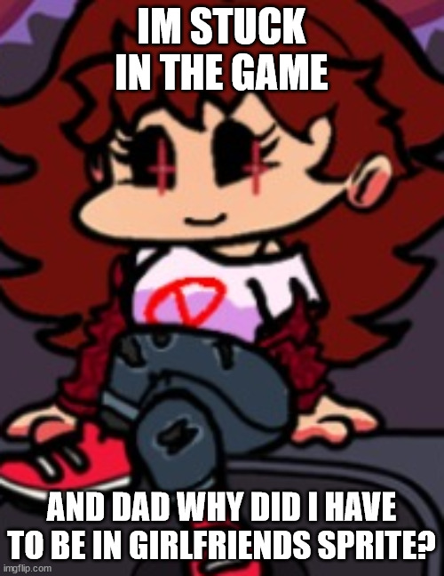 IM STUCK IN THE GAME AND DAD WHY DID I HAVE TO BE IN GIRLFRIENDS SPRITE? | made w/ Imgflip meme maker