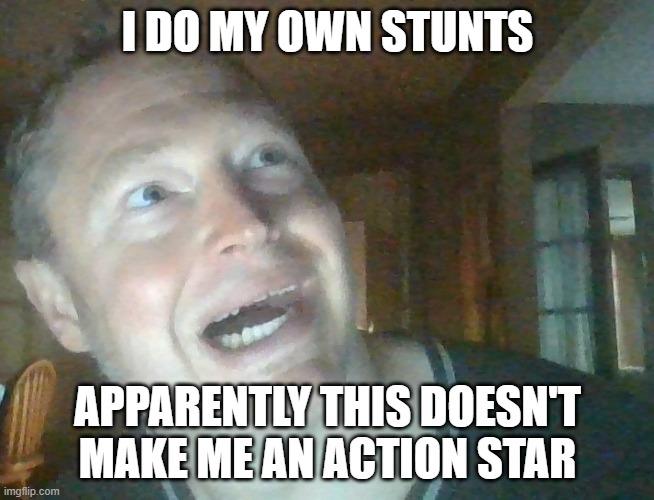 Stuntman | I DO MY OWN STUNTS; APPARENTLY THIS DOESN'T MAKE ME AN ACTION STAR | image tagged in stunts,action,actor | made w/ Imgflip meme maker