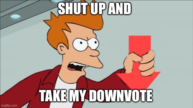 Shut Up and Take My Downvote | SHUT UP AND TAKE MY DOWNVOTE | image tagged in shut up and take my downvote | made w/ Imgflip meme maker