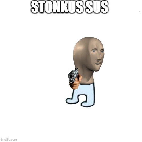 Blank Transparent Square | STONKUS SUS | image tagged in memes,blank transparent square | made w/ Imgflip meme maker