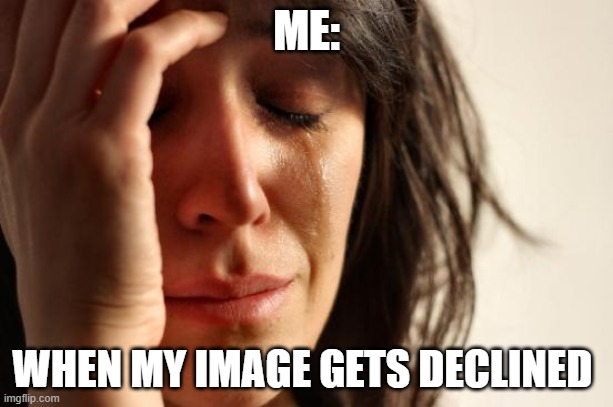 ahhhhhhhhhhhhhh | ME:; WHEN MY IMAGE GETS DECLINED | image tagged in memes,first world problems | made w/ Imgflip meme maker
