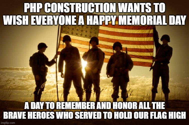 Memorial Day Soldiers | PHP CONSTRUCTION WANTS TO WISH EVERYONE A HAPPY MEMORIAL DAY; A DAY TO REMEMBER AND HONOR ALL THE BRAVE HEROES WHO SERVED TO HOLD OUR FLAG HIGH | image tagged in memorial day soldiers | made w/ Imgflip meme maker