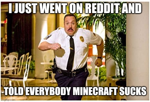 Paul Blart is on the run from r/minecraft! | I JUST WENT ON REDDIT AND; TOLD EVERYBODY MINECRAFT SUCKS | image tagged in reddit,minecraft,fortnite,meme | made w/ Imgflip meme maker