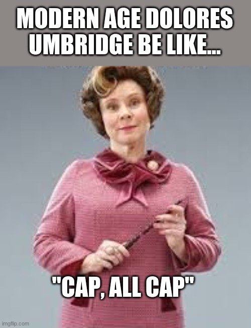 (lies) | MODERN AGE DOLORES UMBRIDGE BE LIKE... "CAP, ALL CAP" | image tagged in dolores umbridge,sucks,hufflepuff,awesome | made w/ Imgflip meme maker