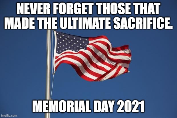US Flag | NEVER FORGET THOSE THAT MADE THE ULTIMATE SACRIFICE. MEMORIAL DAY 2021 | image tagged in us flag | made w/ Imgflip meme maker