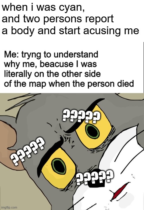 [Cyan abuse evidence] | when i was cyan, and two persons report a body and start acusing me; Me: tryng to understand why me, beacuse I was literally on the other side of the map when the person died; ????? ????? ????? | image tagged in memes,unsettled tom,cyan abuse | made w/ Imgflip meme maker