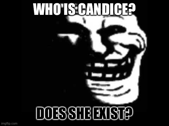 Can anyone confirm | WHO IS CANDICE? DOES SHE EXIST? | image tagged in funny memes,upvotes,gaming,understanding | made w/ Imgflip meme maker