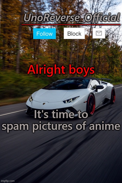 UnoReverse_Official But he's a lambo | Alright boys; It's time to spam pictures of anime | image tagged in unoreverse_official but he's a lambo | made w/ Imgflip meme maker
