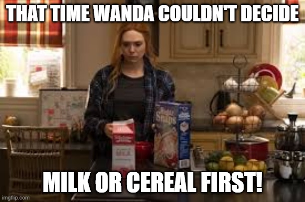 Bet She Has a Problem with TP Too | THAT TIME WANDA COULDN'T DECIDE; MILK OR CEREAL FIRST! | made w/ Imgflip meme maker