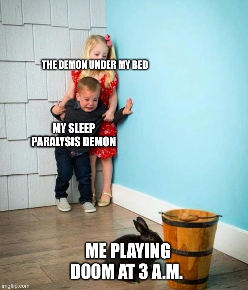 They fear me | THE DEMON UNDER MY BED; MY SLEEP PARALYSIS DEMON; ME PLAYING DOOM AT 3 A.M. | image tagged in children scared of rabbit | made w/ Imgflip meme maker