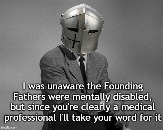I was unaware the Founding Fathers were mentally disabled, but since you're clearly a medical professional I'll take your word for it | made w/ Imgflip meme maker