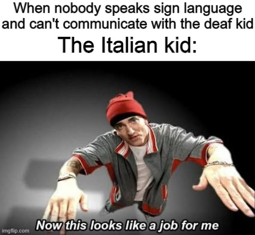 Now this looks like a job for me | When nobody speaks sign language and can't communicate with the deaf kid; The Italian kid: | image tagged in now this looks like a job for me,memes,deaf,italian,stereotypes | made w/ Imgflip meme maker