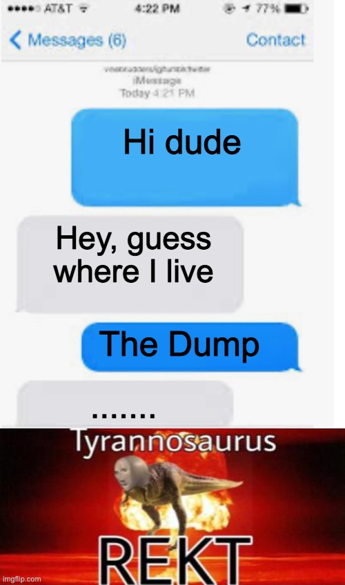 Guess they live in the dump | Hi dude; Hey, guess where I live; The Dump; ....... | image tagged in blank text conversation | made w/ Imgflip meme maker