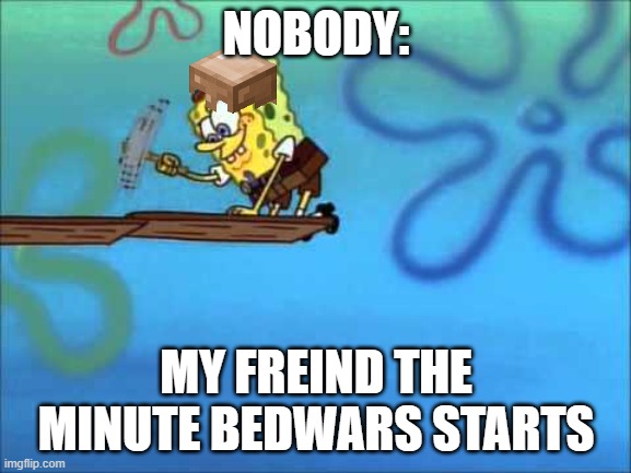 I took a bit of a break from imgeflip im backkk |  NOBODY:; MY FREIND THE MINUTE BEDWARS STARTS | image tagged in minecraft | made w/ Imgflip meme maker