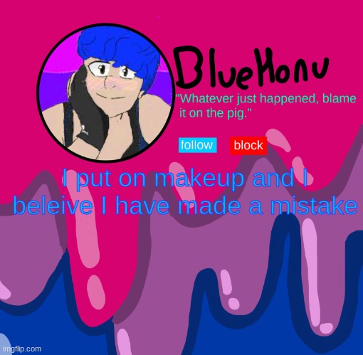 bluehonu announcement temp | I put on makeup and I beleive I have made a mistake | image tagged in bluehonu announcement temp | made w/ Imgflip meme maker