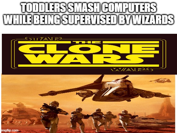 If you dont get it Ill post an explanation in the comments |  TODDLERS SMASH COMPUTERS WHILE BEING SUPERVISED BY WIZARDS | image tagged in blank white template | made w/ Imgflip meme maker