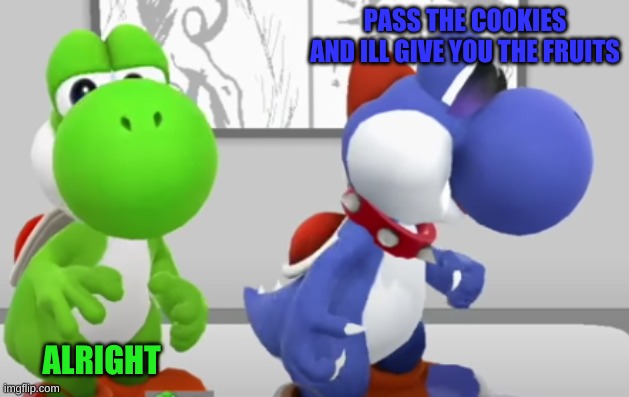 Cookies ---> Fruit | PASS THE COOKIES
AND ILL GIVE YOU THE FRUITS; ALRIGHT | image tagged in yoshi boshi | made w/ Imgflip meme maker