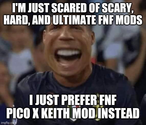 What CR7 said when he played FNF and the mods for the very 1st time.... | I'M JUST SCARED OF SCARY, HARD, AND ULTIMATE FNF MODS; I JUST PREFER FNF PICO X KEITH MOD INSTEAD | image tagged in cristiano ronaldo,fnf,friday night funkin,mods,funny,memes | made w/ Imgflip meme maker