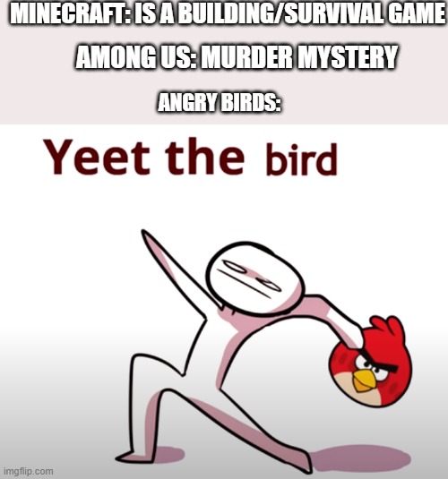 angry birds | MINECRAFT: IS A BUILDING/SURVIVAL GAME; AMONG US: MURDER MYSTERY; ANGRY BIRDS: | image tagged in yeet the child | made w/ Imgflip meme maker